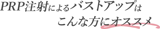 PRP注射によるバストアップはこんな方にオススメ