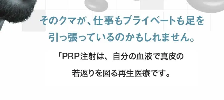 そのクマが、仕事もプライベートも足を引っ張っているのかもしれません。PRP注射は、自分の血液で真皮の若返りを図る再生医療です。