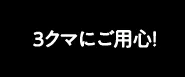 3クマにご用心！