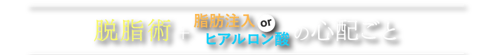 脱脂術＋脂肪注入orヒアルロン酸の心配ごと