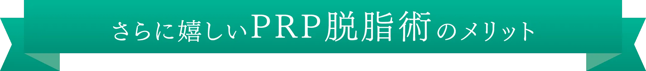 さらに嬉しいPRP脱脂術のメリット