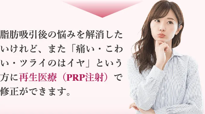 脂肪吸引後の悩みを解消したいけれど、また「痛い・こわい・ツライのはイヤ」という方に再生医療（PRP注射）で修正ができます。